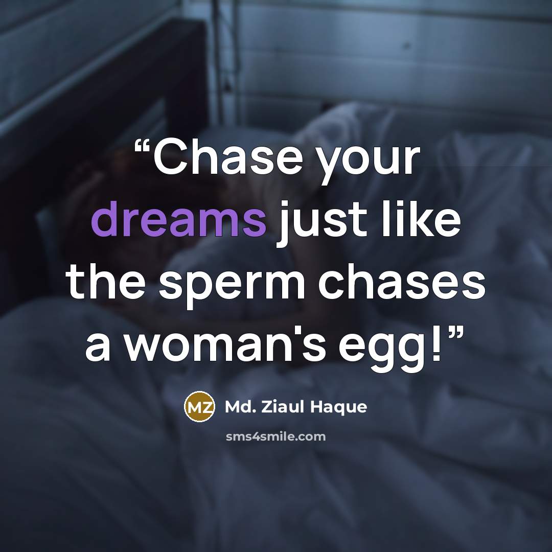 “Chase your dreams just like the sperm chases a woman's egg!” quote by Md. Ziaul Haque
