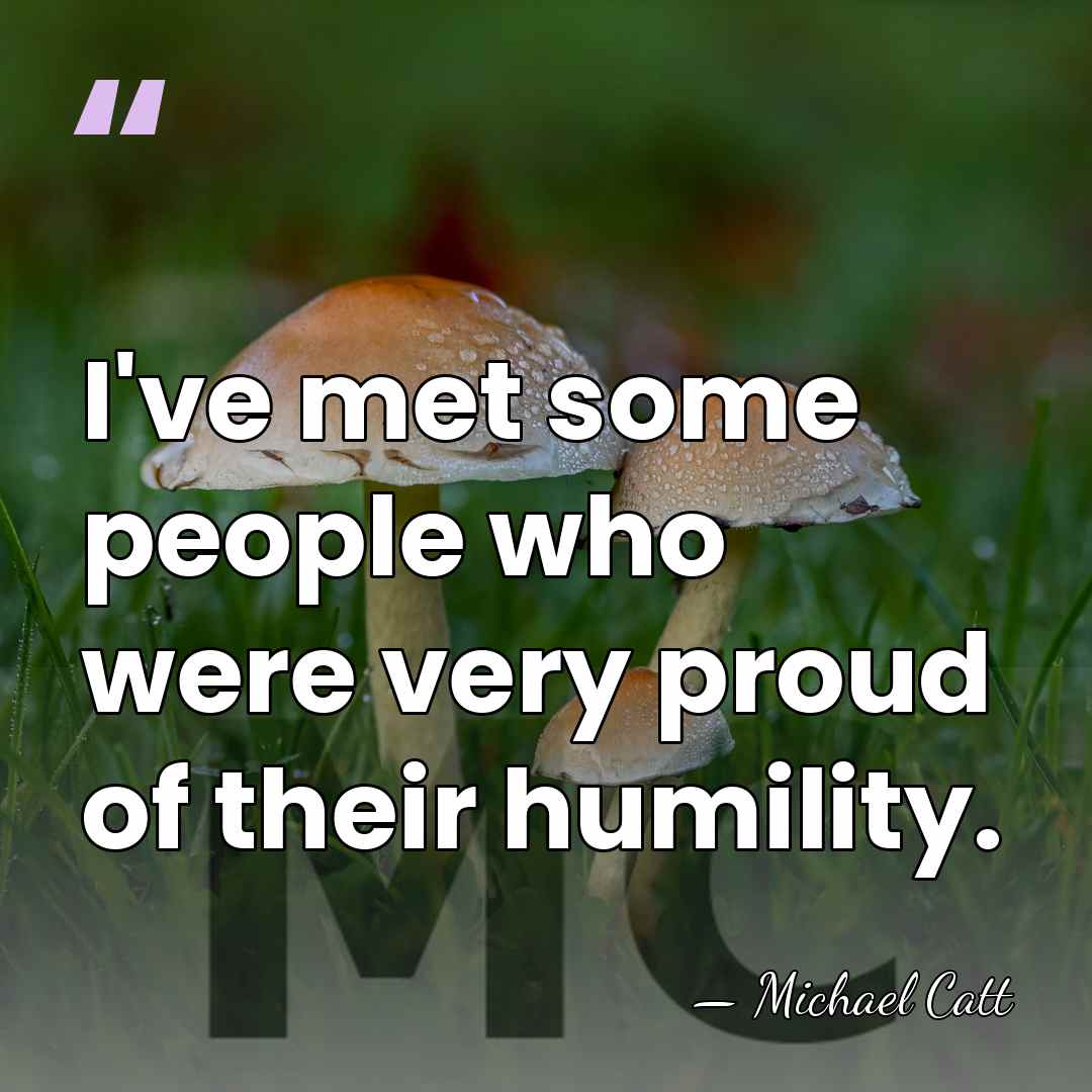 I've met some people who were very proud of their humility. - Michael Catt