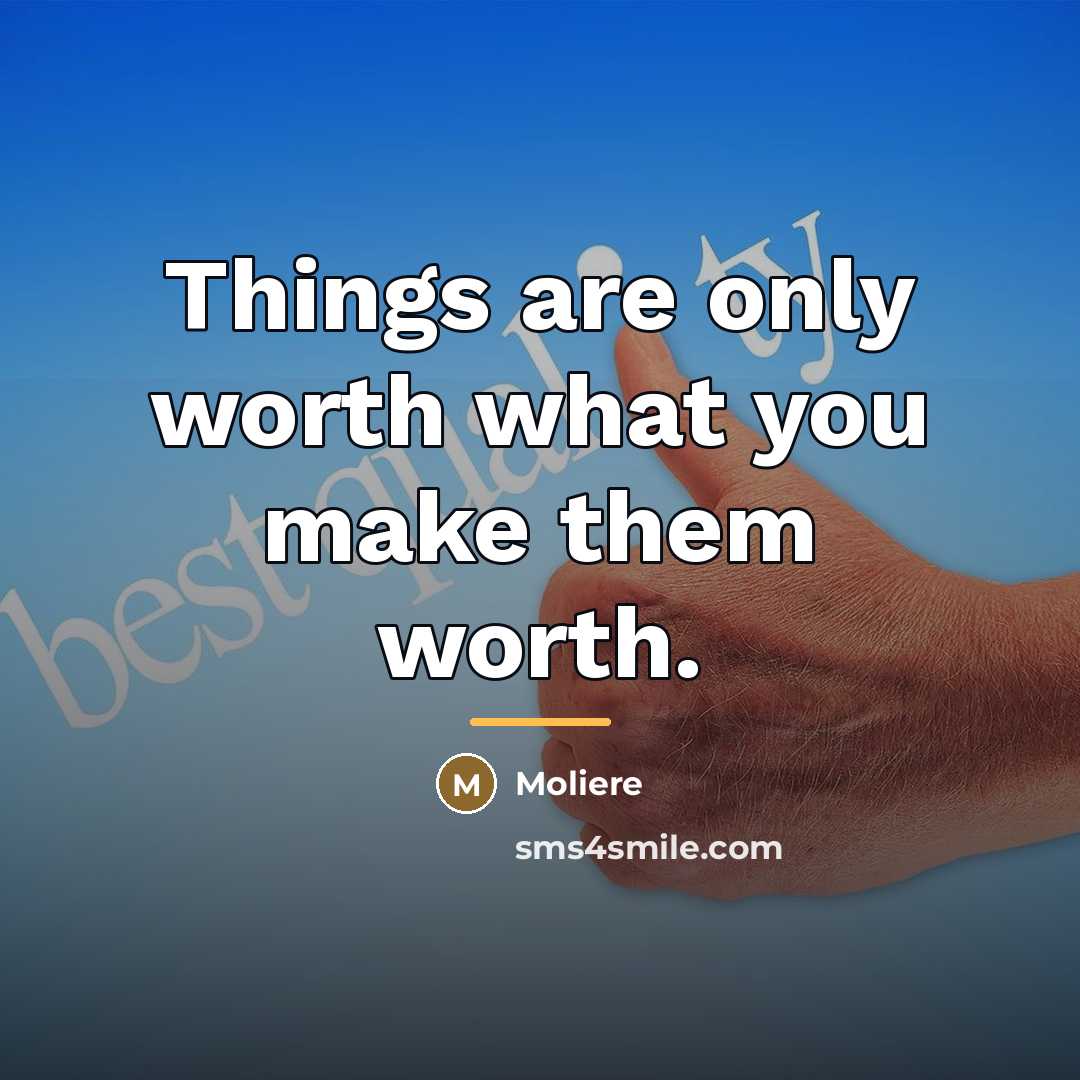 “Things are only worth what you make them worth.…” quote by Moliere