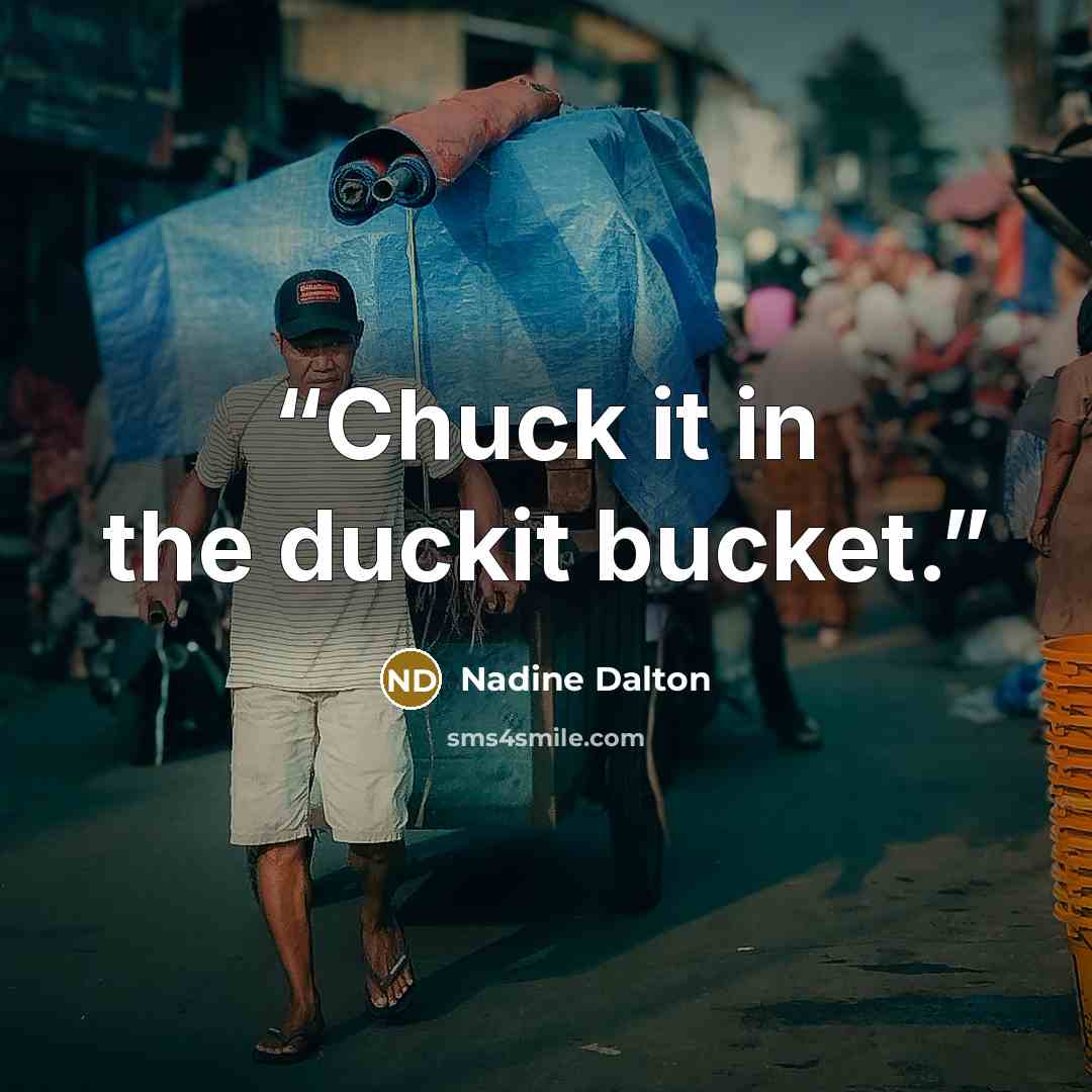 “Chuck it in the duckit bucket.” quote by Nadine Dalton