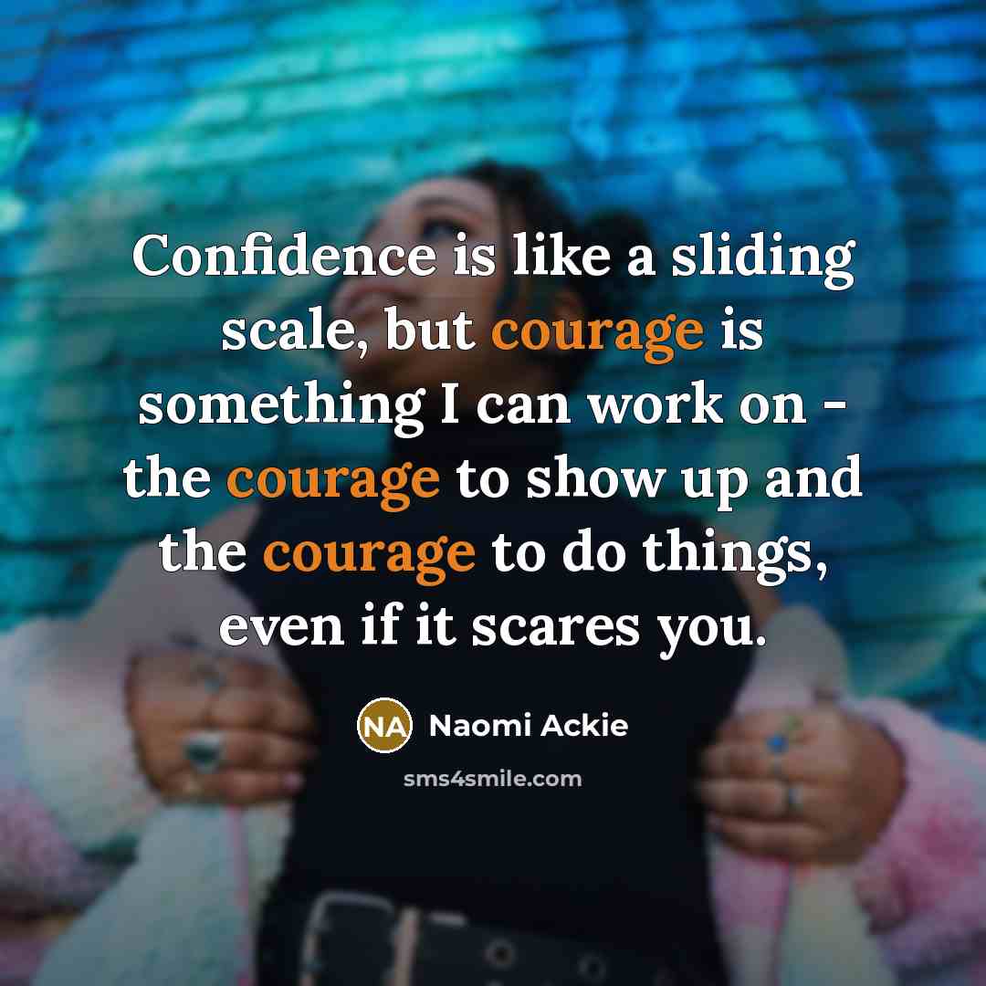“Confidence is like a sliding scale, but courage is something…” quote by Naomi Ackie