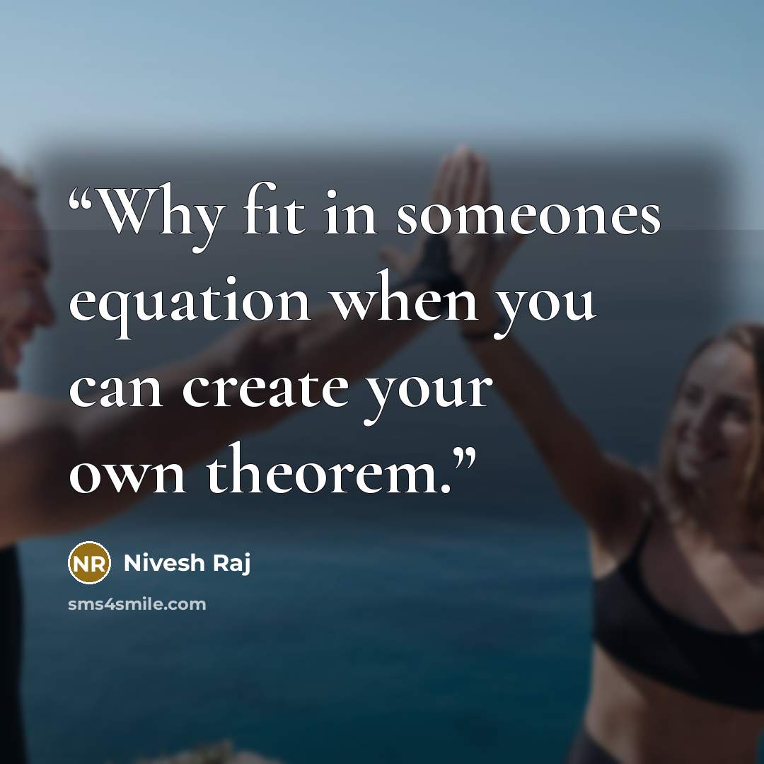 “Why fit in someones equation when you can create your own theorem.” quote by Nivesh Raj