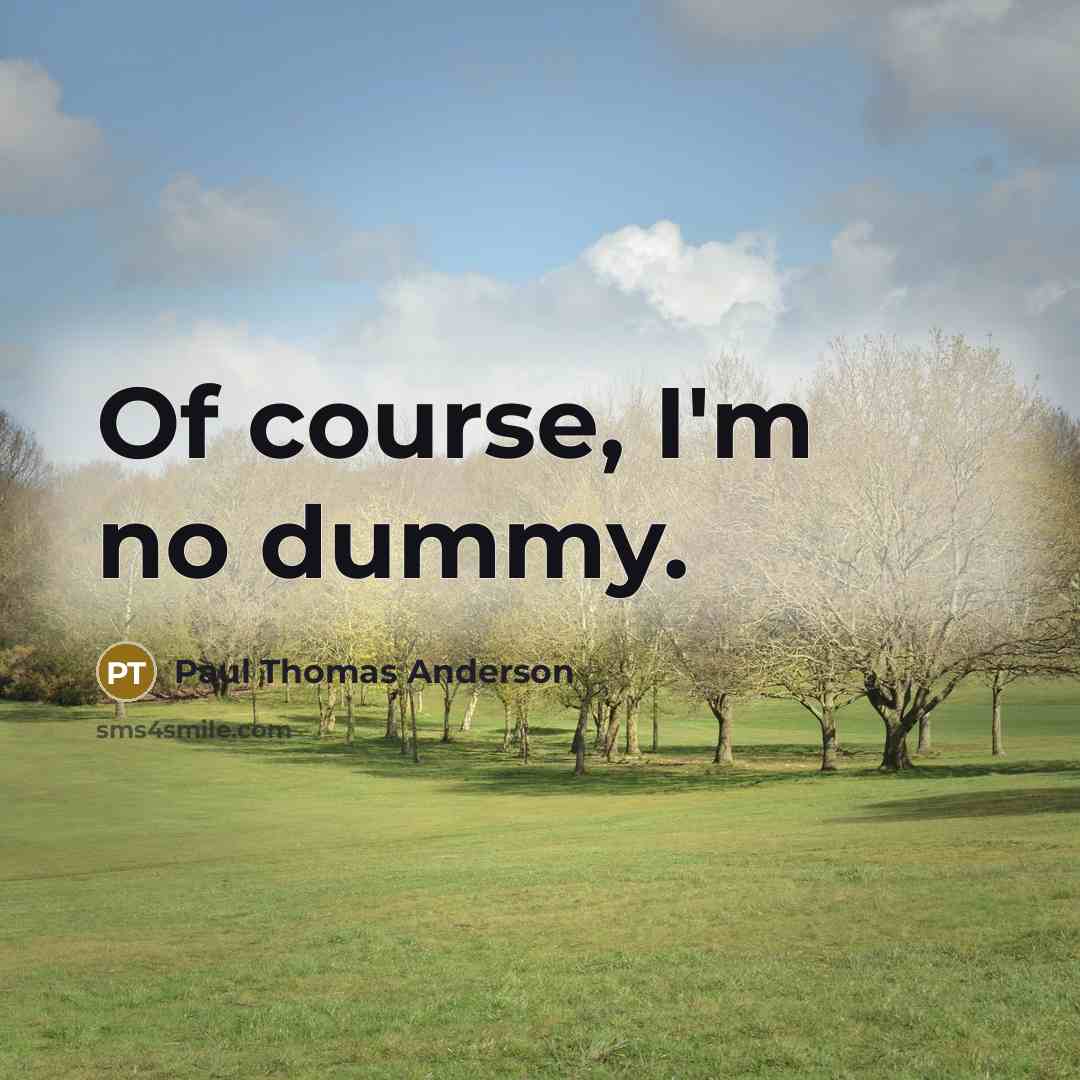 “Of course, I'm no dummy.…” quote by Paul Thomas Anderson