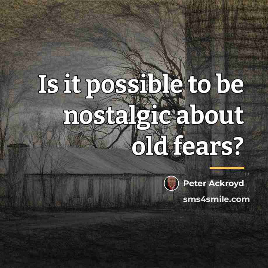 “Is it possible to be nostalgic about old fears?…” quote by Peter Ackroyd