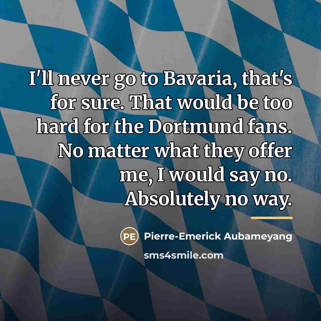“I'll never go to Bavaria, that's for sure. That would…” quote by Pierre-Emerick Aubameyang