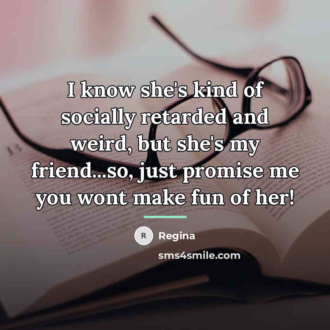 “I know she's kind of socially retarded and weird, but…” quote by Regina