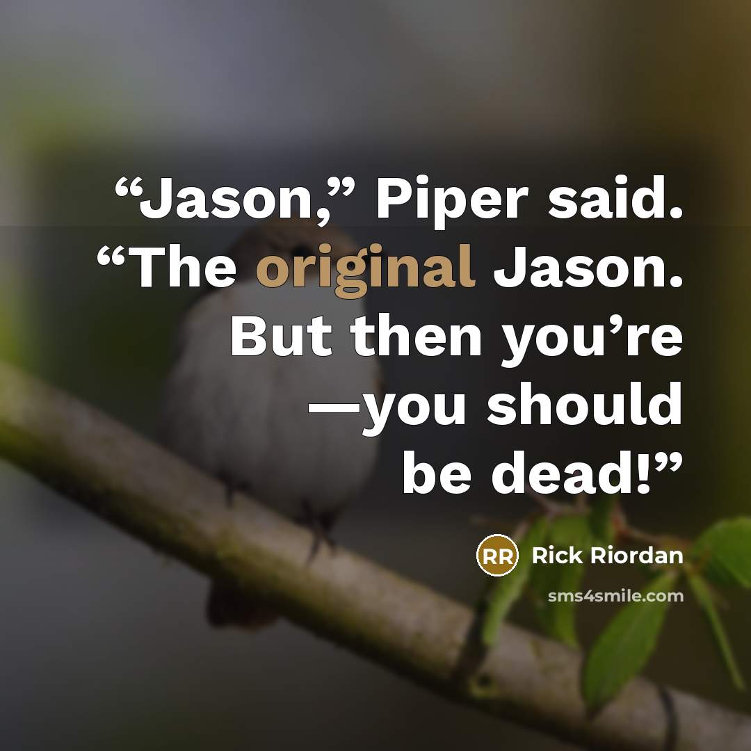 “Jason,” Piper said. “The original Jason. But then you’re —you should be dead!” quote by Rick Riordan