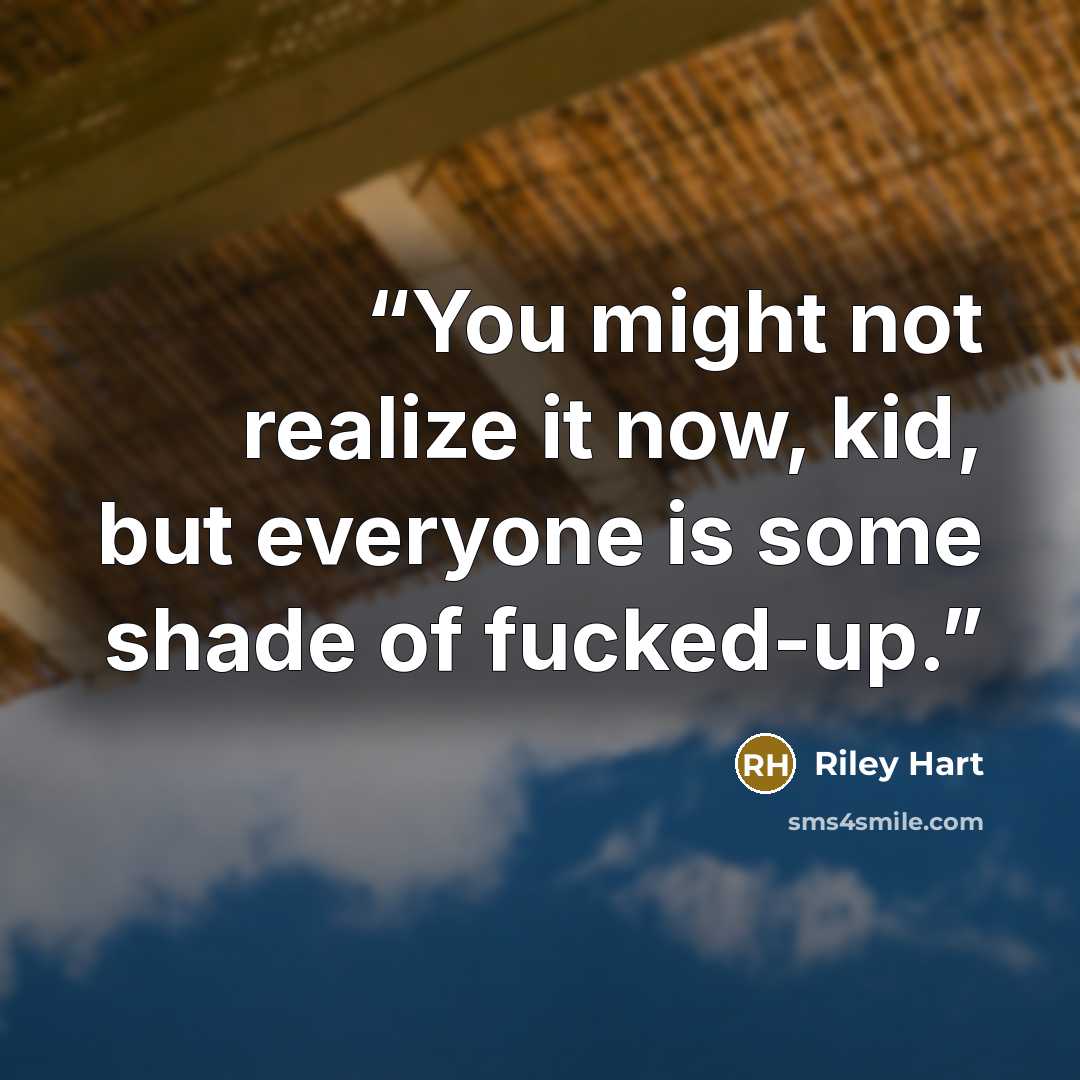 “You might not realize it now, kid, but everyone is some shade of fucked-up.” quote by Riley Hart