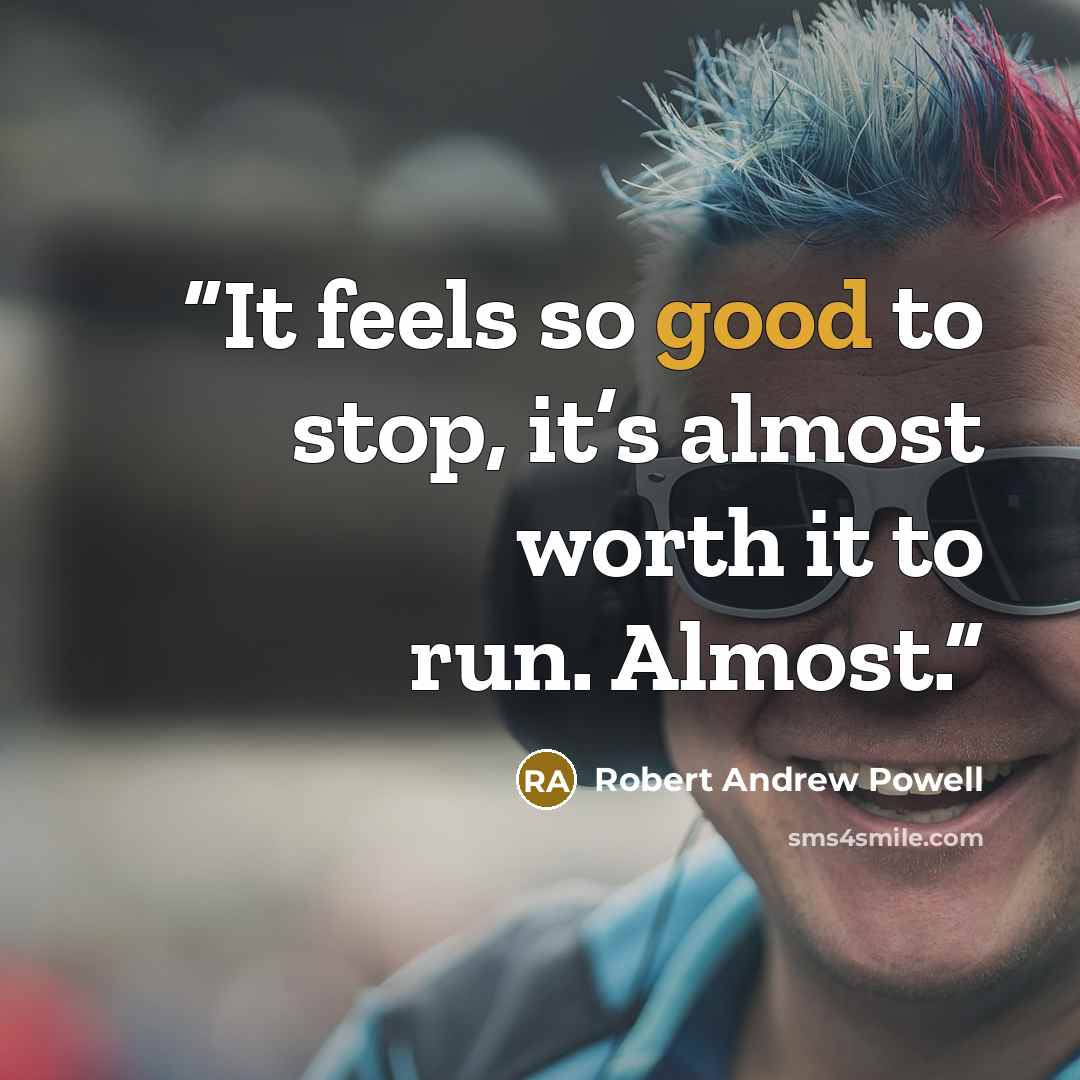 “It feels so good to stop, it’s almost worth it to run. Almost.” quote by Robert Andrew Powell