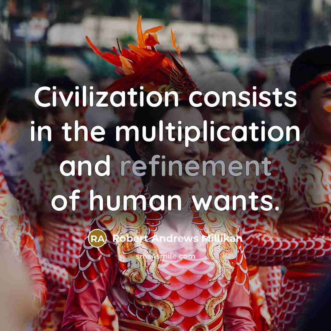“Civilization consists in the multiplication and refinement of human wants.…” quote by Robert Andrews Millikan