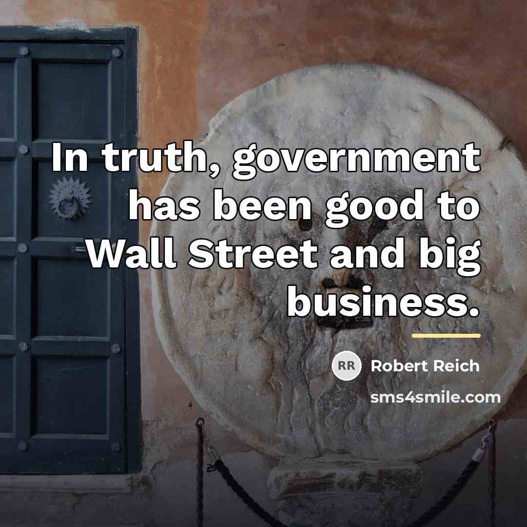 “In truth, government has been good to Wall Street and…” quote by Robert Reich