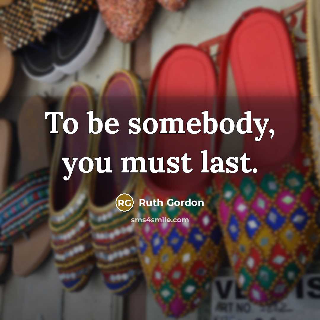 “To be somebody, you must last.…” quote by Ruth Gordon