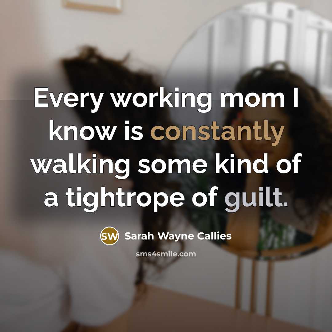 “Every working mom I know is constantly walking some kind of a tightrope of guilt.” quote by Sarah Wayne Callies