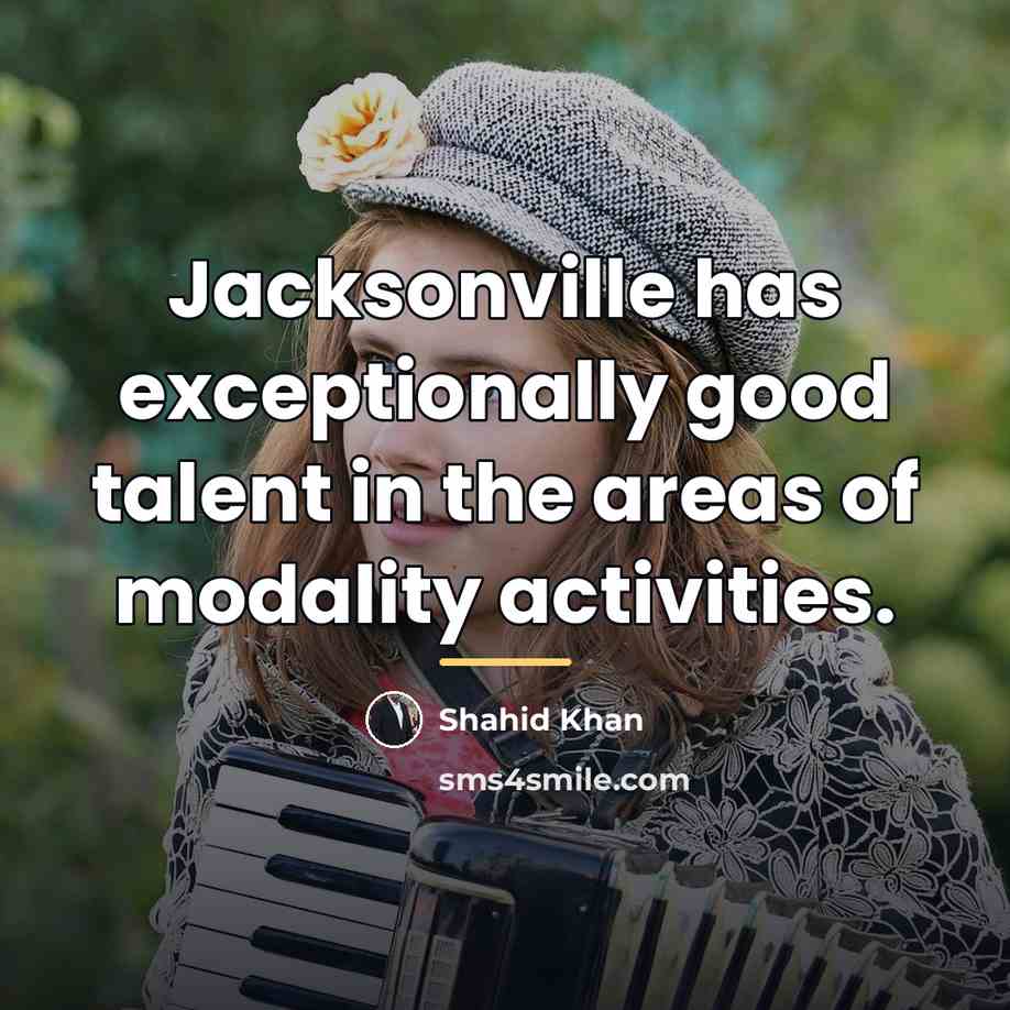 “Jacksonville has exceptionally good talent in the areas of modality…” quote by Shahid Khan