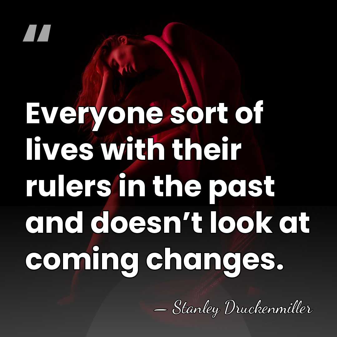 Everyone sort of lives with their rulers in the past and doesn’t&hellip; - Stanley Druckenmiller