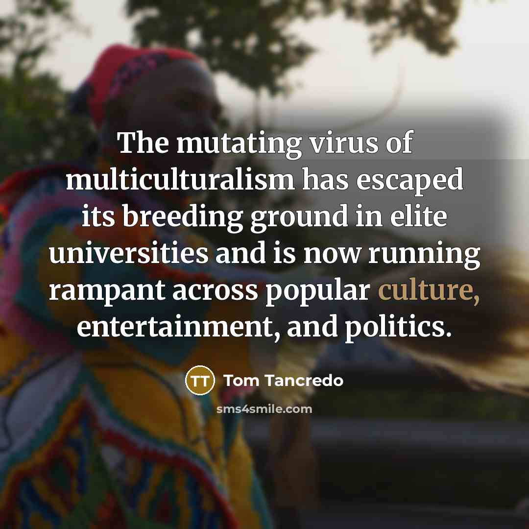 “The mutating virus of multiculturalism has escaped its breeding ground…” quote by Tom Tancredo