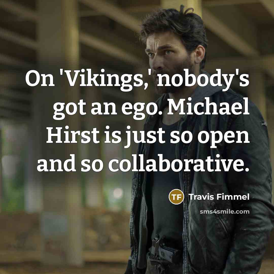 “On 'Vikings,' nobody's got an ego. Michael Hirst is just…” quote by Travis Fimmel