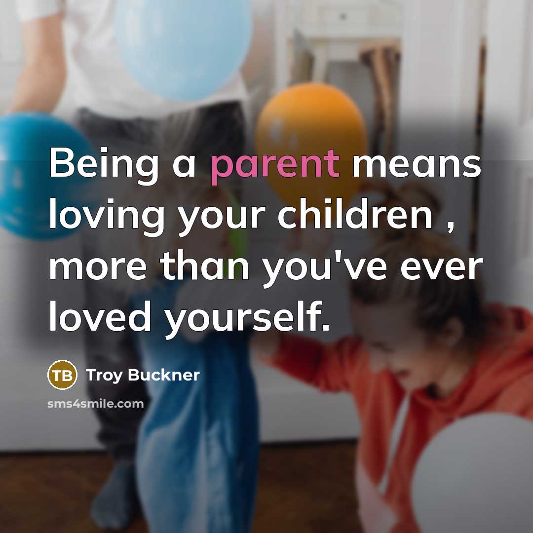 “Being a parent means loving your children , more than you've ever loved yourself.” quote by Troy Buckner