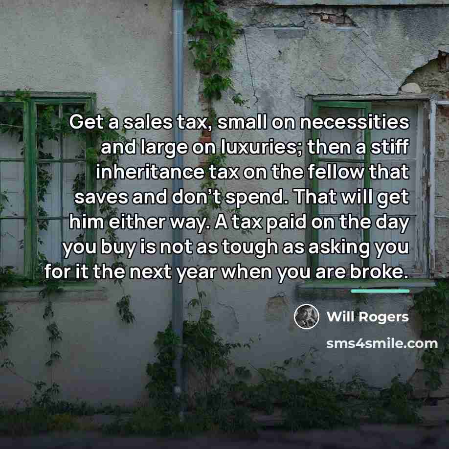 “Get a sales tax, small on necessities and large on…” quote by Will Rogers