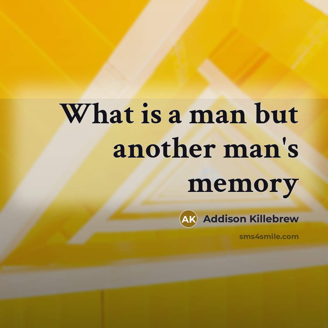 “What is a man but another man's memory…” quote by Addison Killebrew