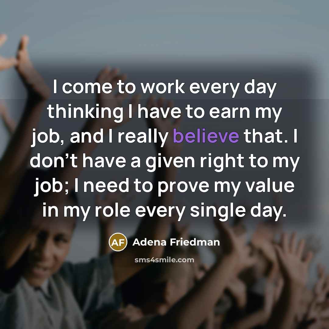 “I come to work every day thinking I have to…” quote by Adena Friedman