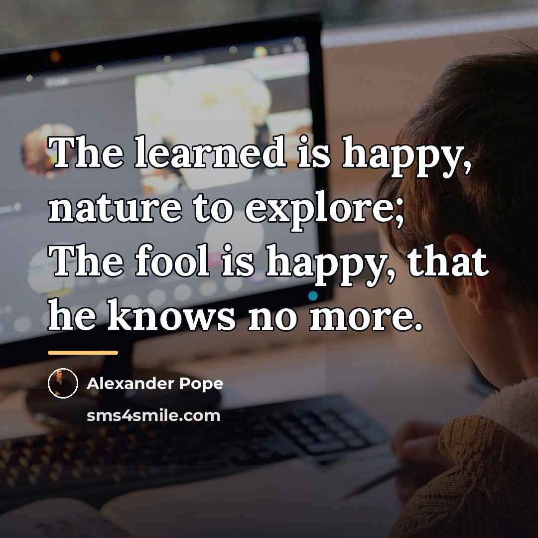 “The learned is happy, nature to explore; The fool is…” quote by Alexander Pope