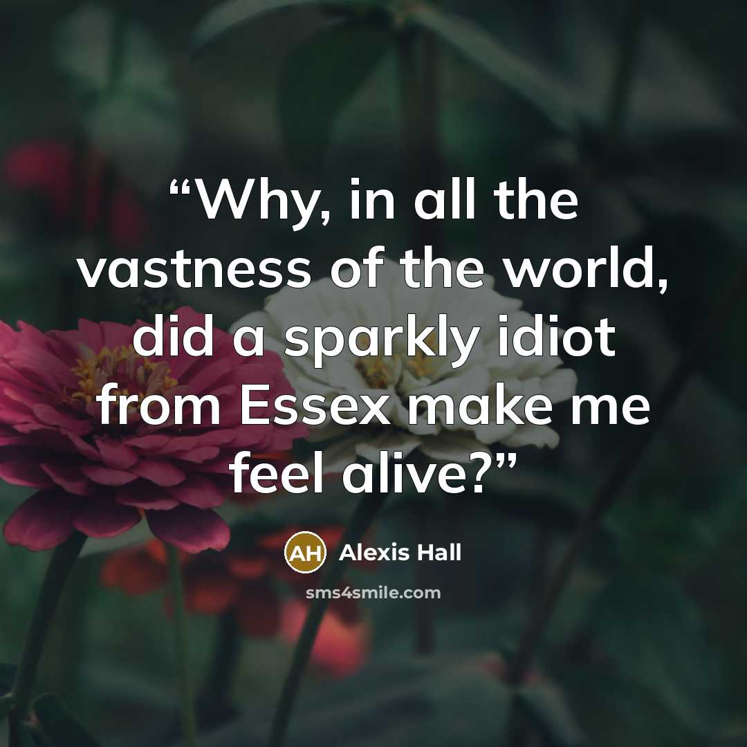 “Why, in all the vastness of the world, did a sparkly idiot from Essex make me feel alive?” quote by Alexis Hall