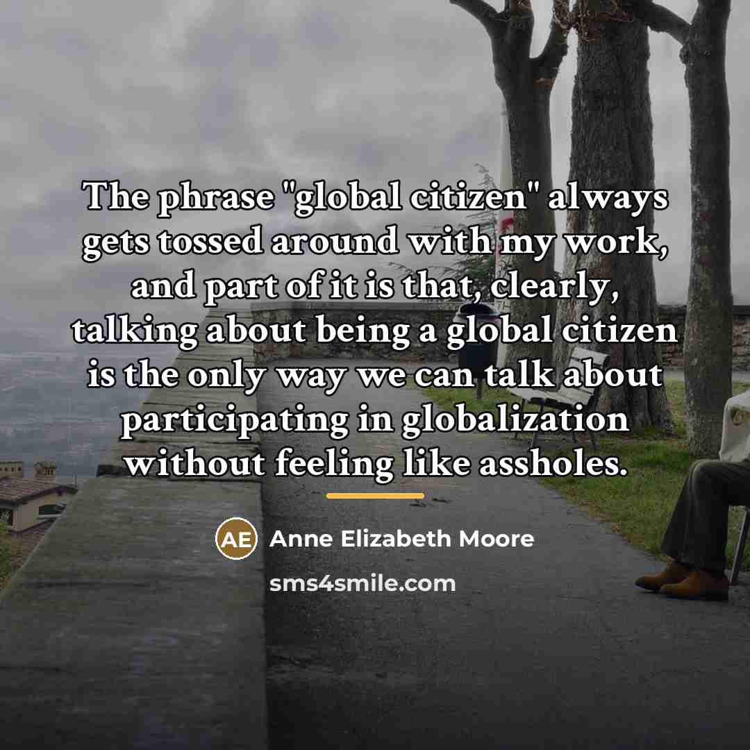 “The phrase "global citizen" always gets tossed around with my…” quote by Anne Elizabeth Moore