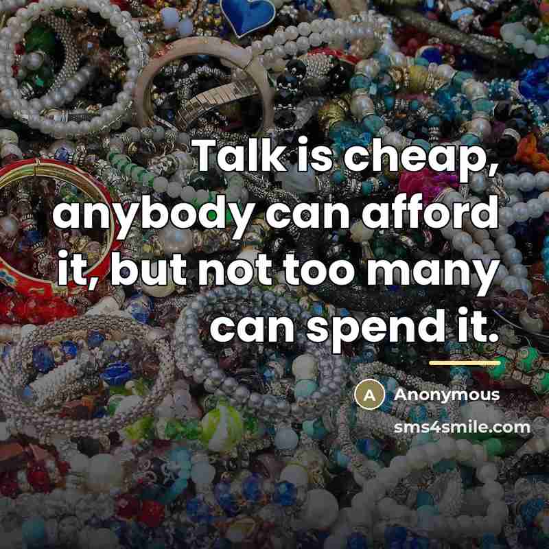 “Talk is cheap, anybody can afford it, but not too…” quote by Anonymous