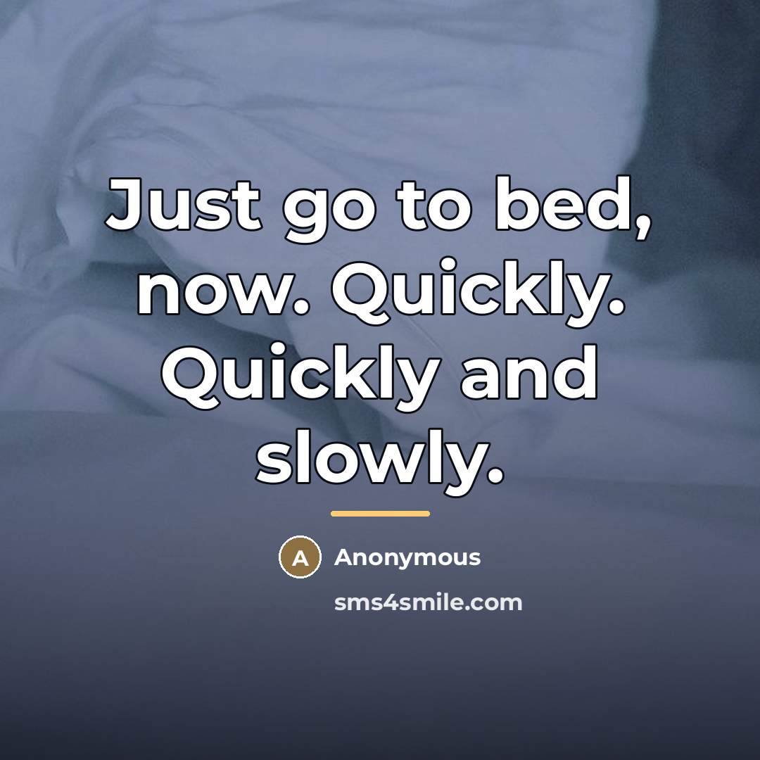 “Just go to bed, now. Quickly. Quickly and slowly.…” quote by Anonymous