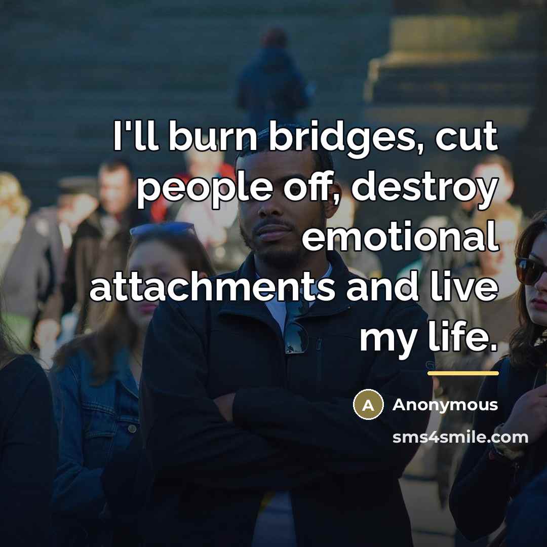 “I'll burn bridges, cut people off, destroy emotional attachments and…” quote by Anonymous