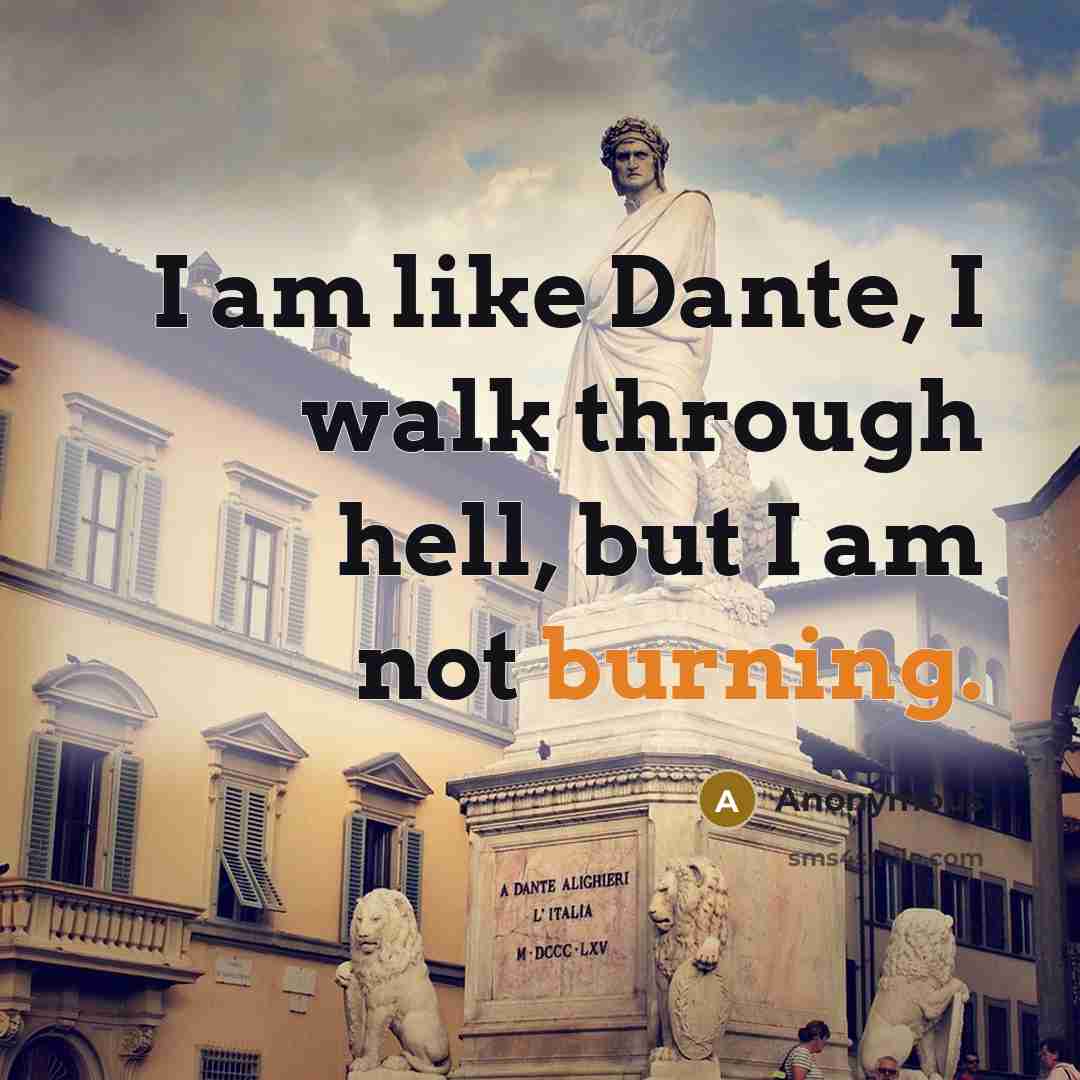 “I am like Dante, I walk through hell, but I am not burning.” quote by Anonymous