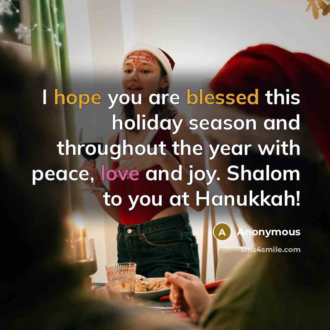 “I hope you are blessed this holiday season and throughout the year with peace, love and joy. Shalom to you at Hanukkah!” quote by Anonymous