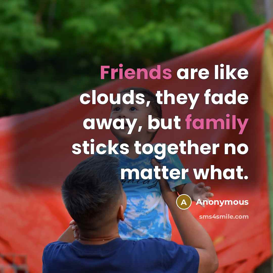 “Friends are like clouds, they fade away, but family sticks…” quote by Anonymous