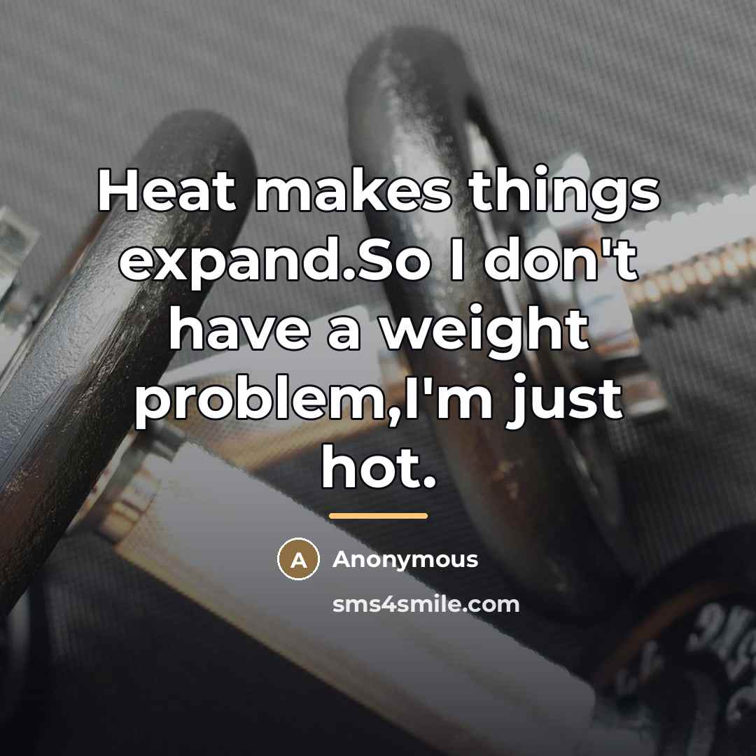 “Heat makes things expand.So I don't have a weight problem,I'm…” quote by Anonymous