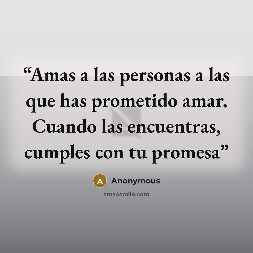 “Amas a las personas a las que has prometido amar. Cuando las encuentras, cumples con tu promesa” quote by Anonymous