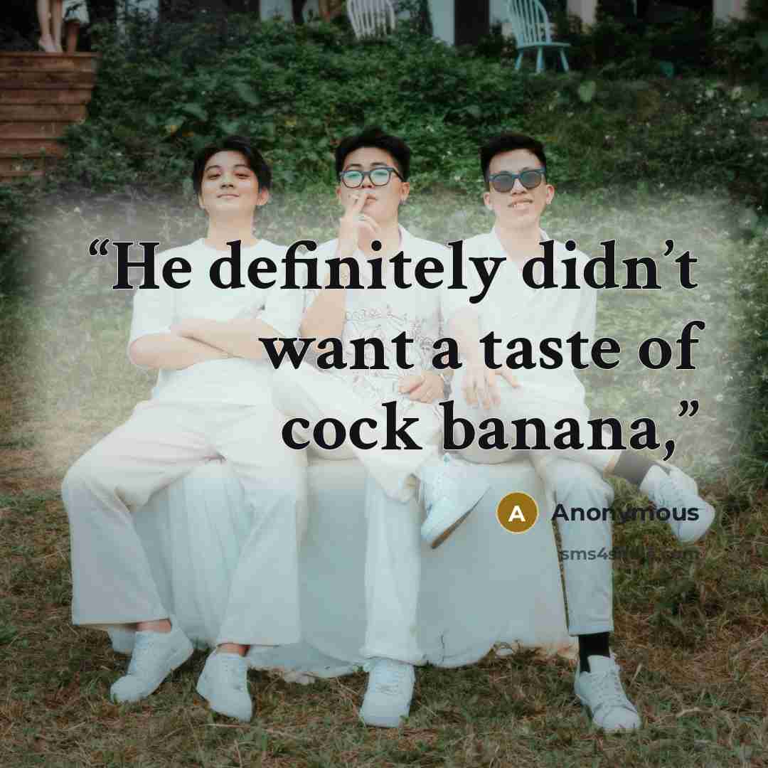 “He definitely didn’t want a taste of cock banana,” quote by Anonymous