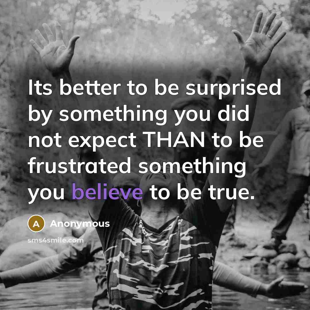 “Its better to be surprised by something you did not expect THAN to be frustrated something you believe to be true.” quote by Anonymous