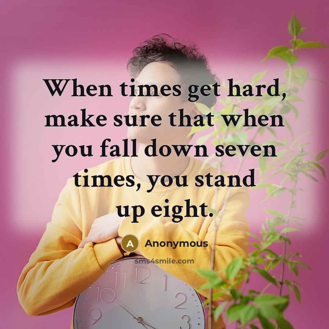 “When times get hard, make sure that when you fall down seven times, you stand up eight.” quote by Anonymous