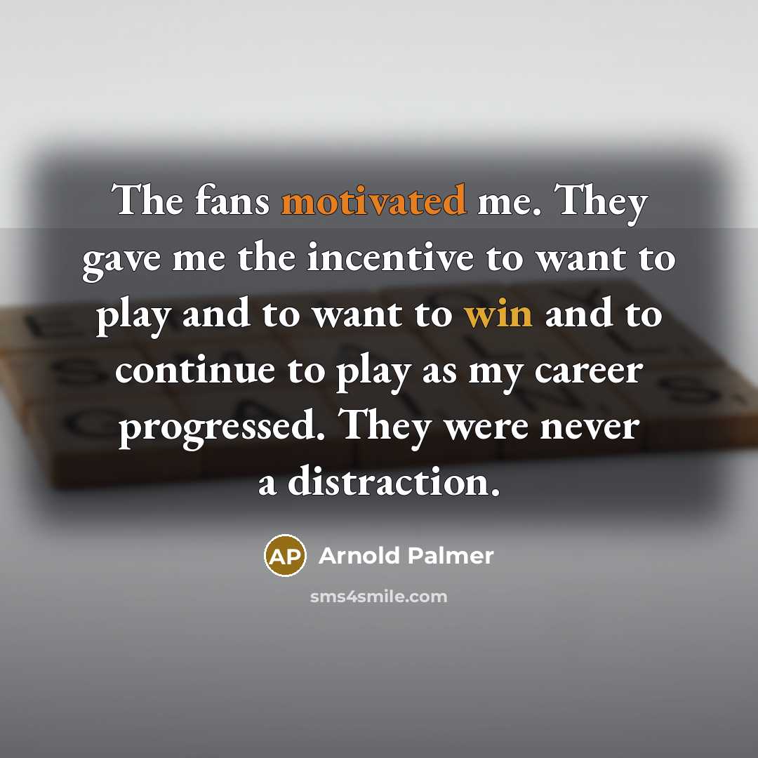“The fans motivated me. They gave me the incentive to…” quote by Arnold Palmer