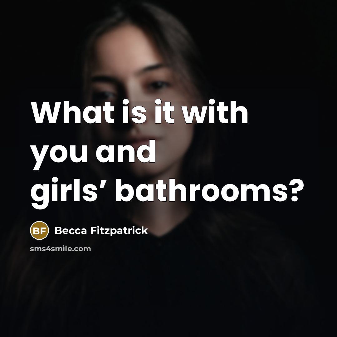 “What is it with you and girls’ bathrooms?…” quote by Becca Fitzpatrick