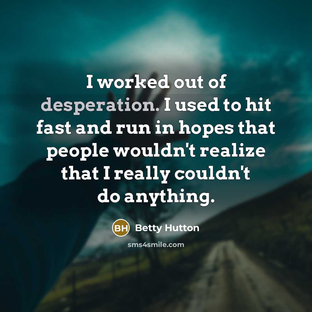 “I worked out of desperation. I used to hit fast…” quote by Betty Hutton