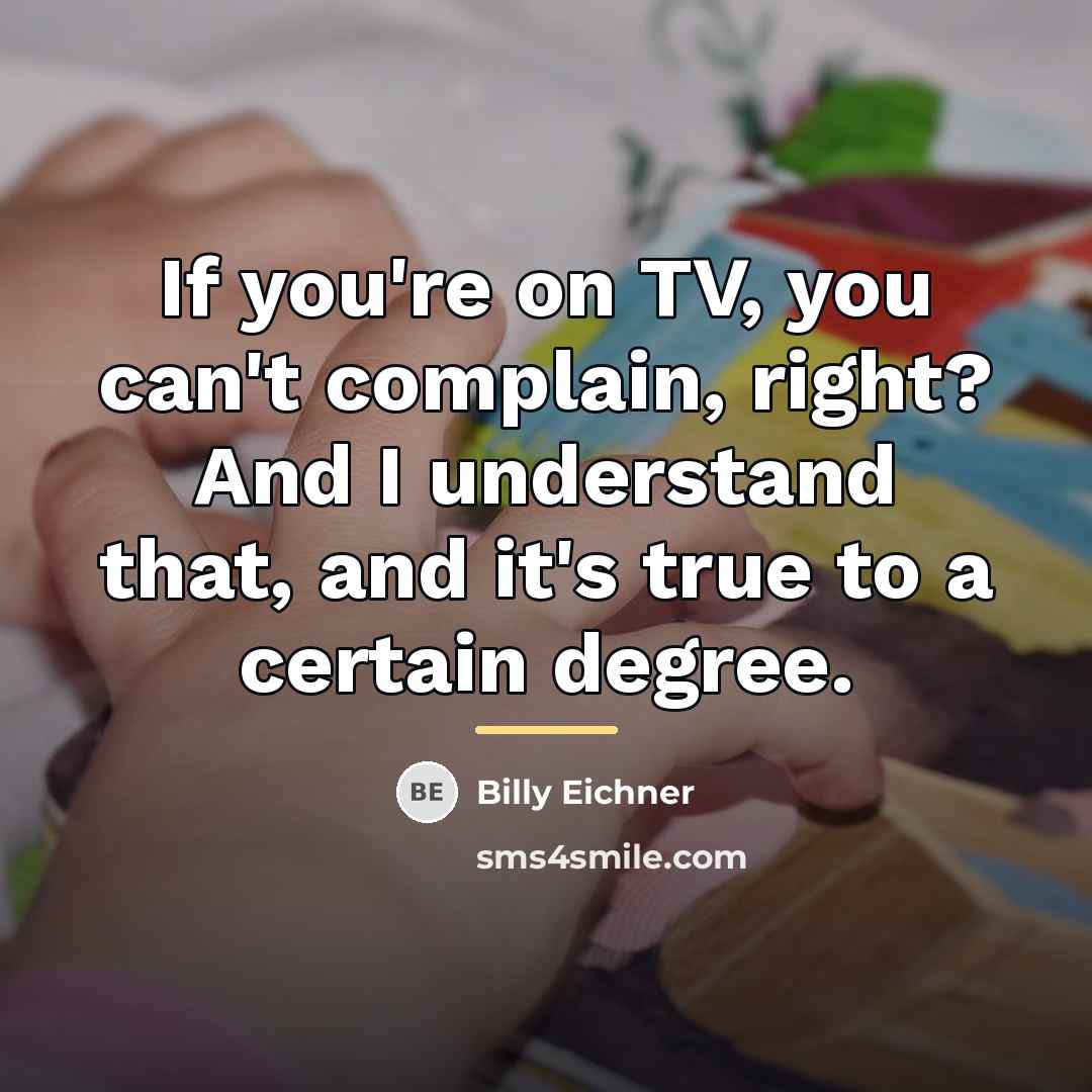 “If you're on TV, you can't complain, right? And I…” quote by Billy Eichner