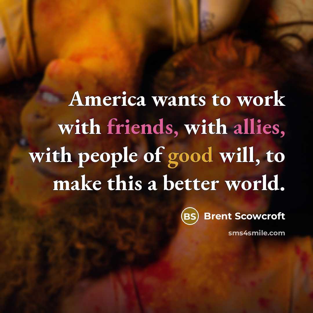 “America wants to work with friends, with allies, with people…” quote by Brent Scowcroft