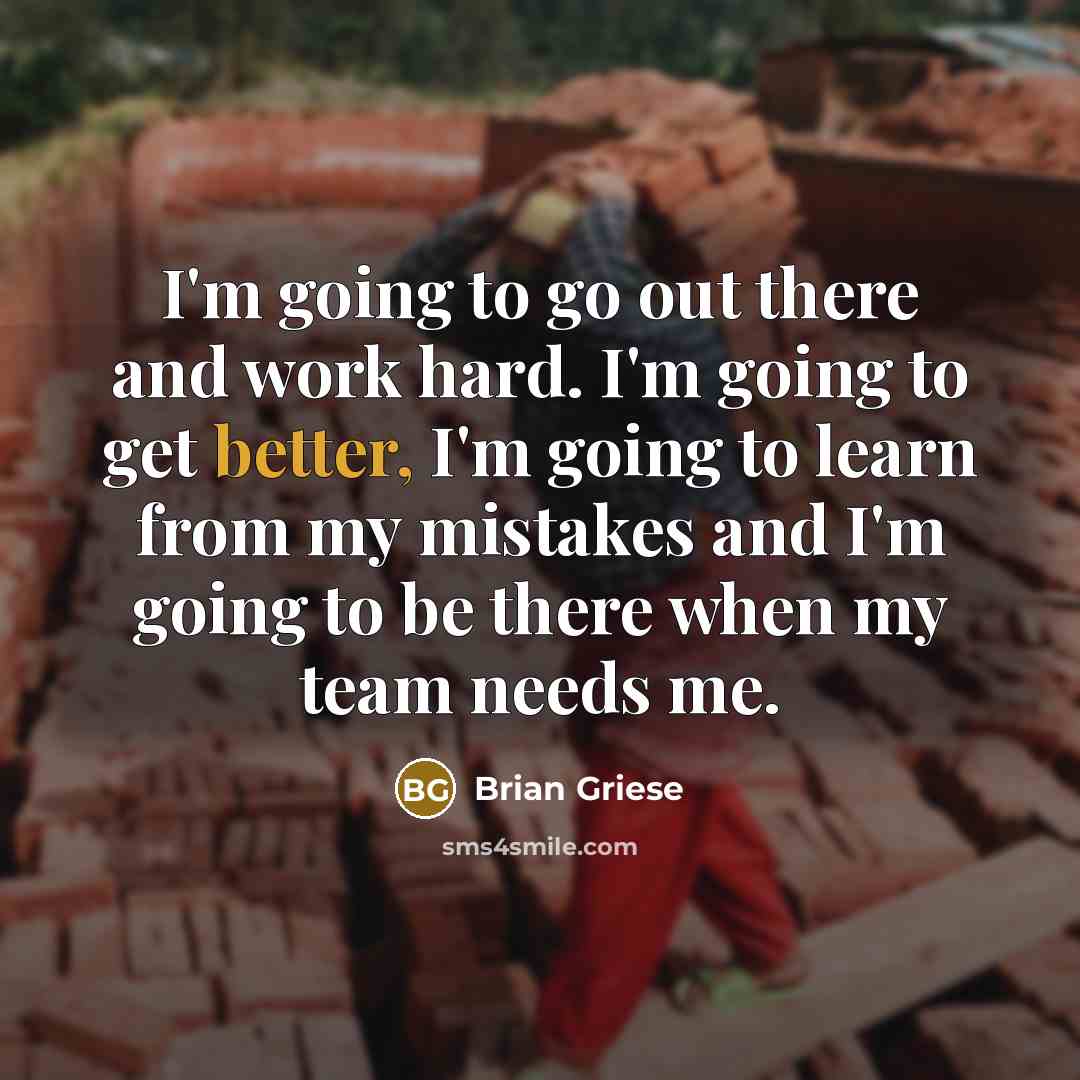 “I'm going to go out there and work hard. I'm going to get better, I'm going to learn from my mistakes and I'm going to be there when my team needs me.” quote by Brian Griese