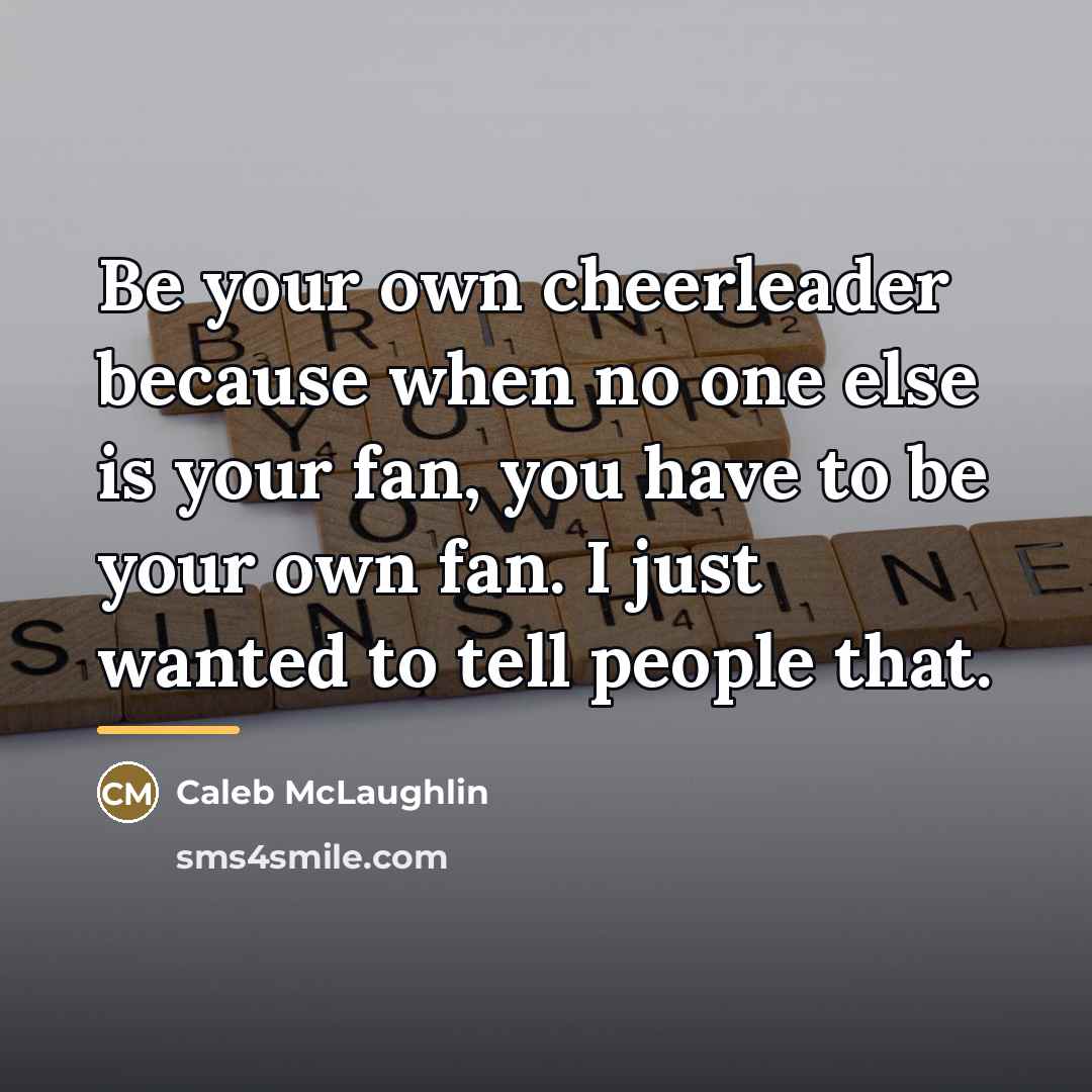 “Be your own cheerleader because when no one else is…” quote by Caleb McLaughlin