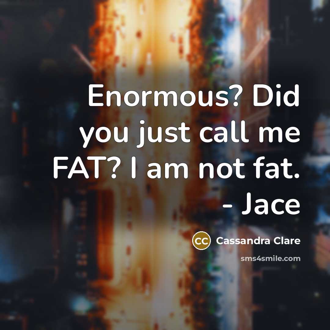 “Enormous? Did you just call me FAT? I am not…” quote by Cassandra Clare