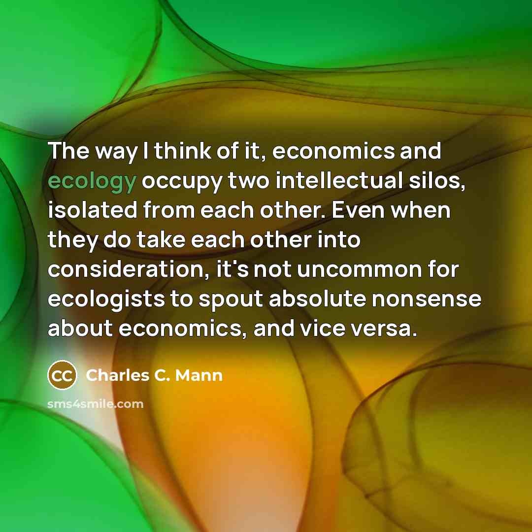 “The way I think of it, economics and ecology occupy…” quote by Charles C. Mann