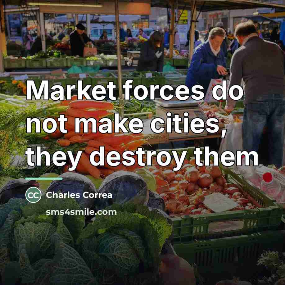 “Market forces do not make cities, they destroy them…” quote by Charles Correa