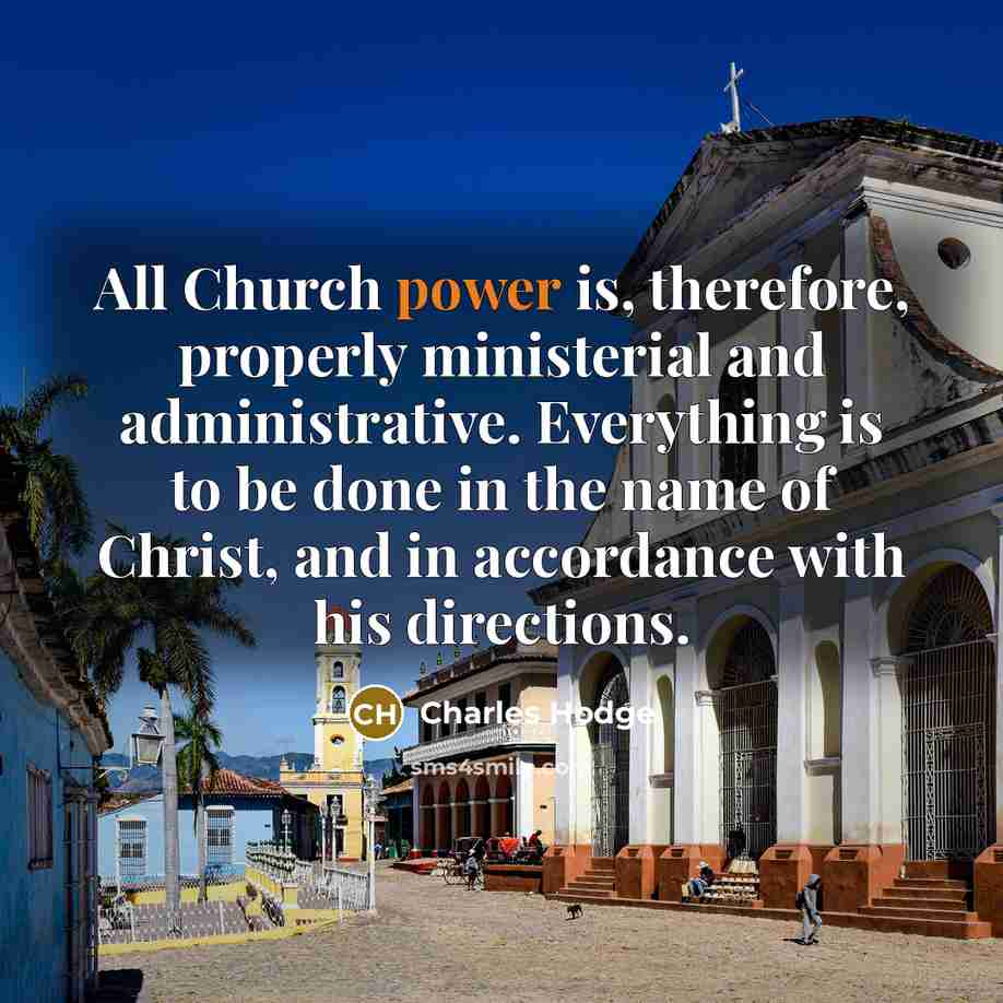“All Church power is, therefore, properly ministerial and administrative. Everything…” quote by Charles Hodge